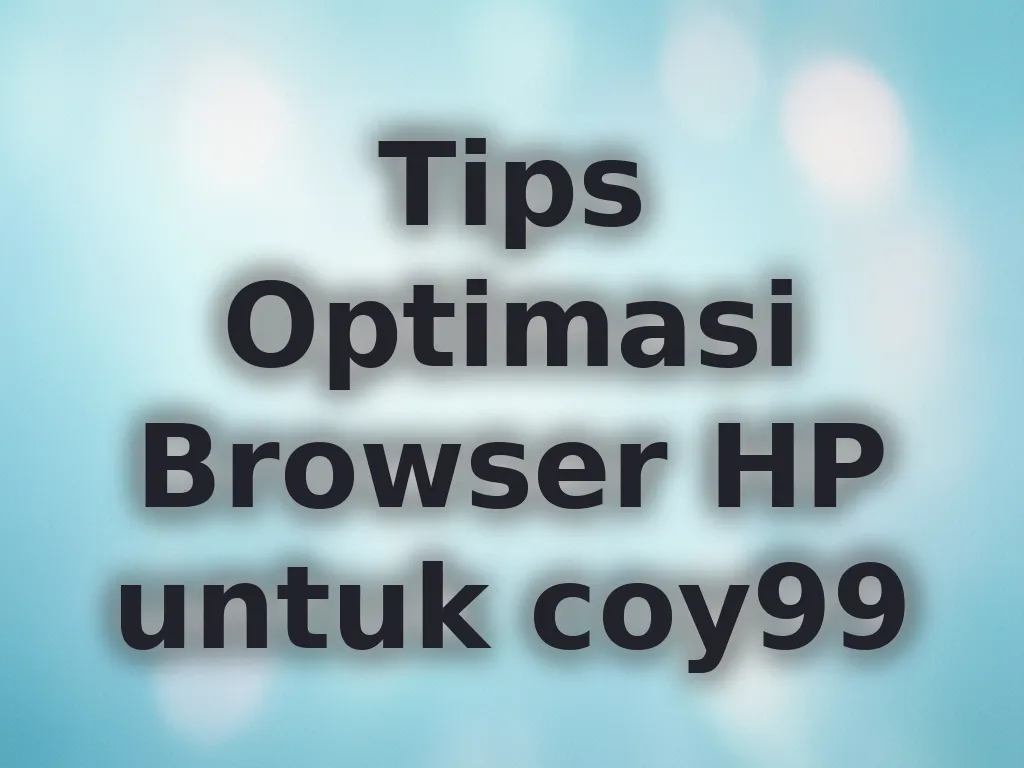 Tips Optimasi Browser HP untuk coy99